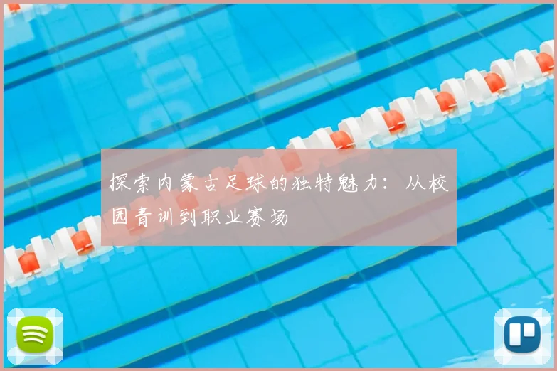 探索内蒙古足球的独特魅力:从校园青训到职业赛场