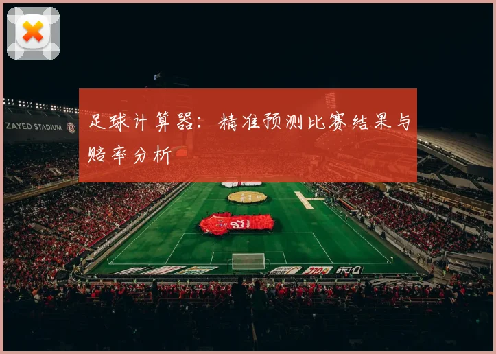 足球计算器:精准预测比赛结果与赔率分析