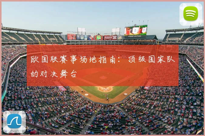 欧国联赛事场地指南:顶级国家队的对决舞台