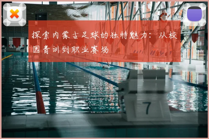 探索内蒙古足球的独特魅力:从校园青训到职业赛场