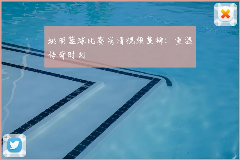 姚明篮球比赛高清视频集锦:重温传奇时刻