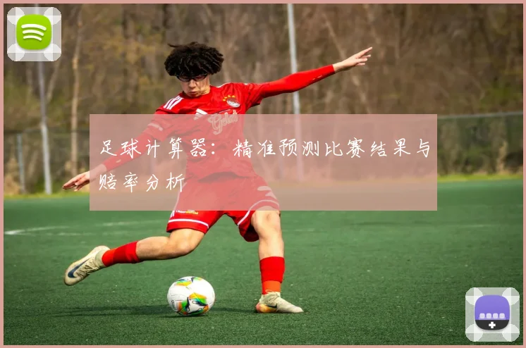 足球计算器:精准预测比赛结果与赔率分析