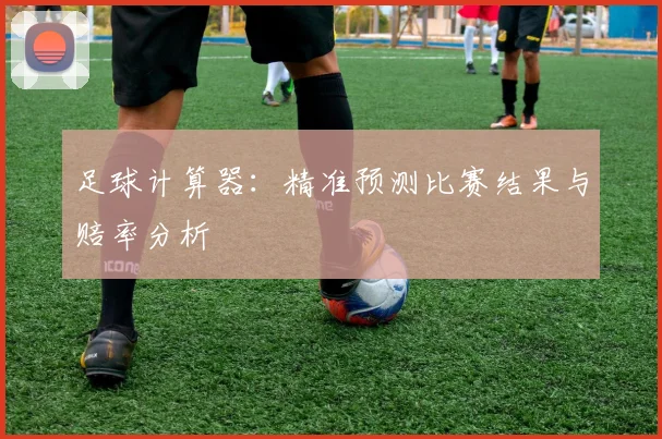 足球计算器:精准预测比赛结果与赔率分析