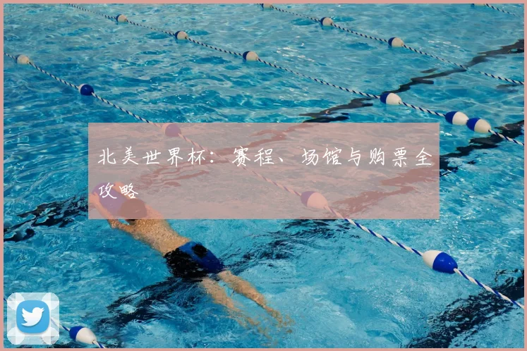 北美世界杯：赛程、场馆与购票全攻略