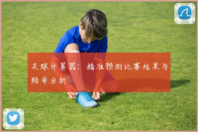 足球计算器：精准预测比赛结果与赔率分析