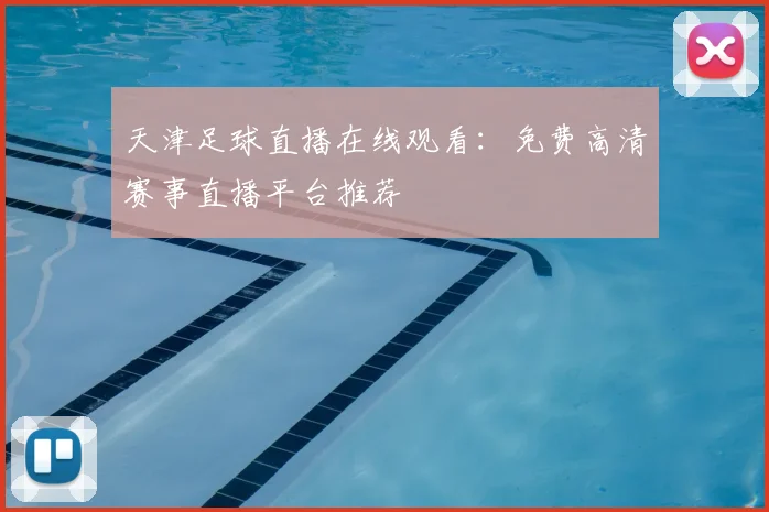 天津足球直播在线观看：免费高清赛事直播平台推荐