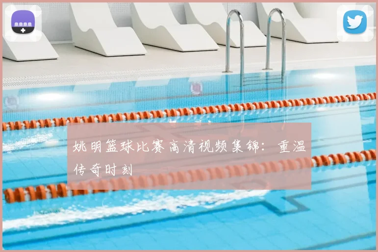 姚明篮球比赛高清视频集锦：重温传奇时刻