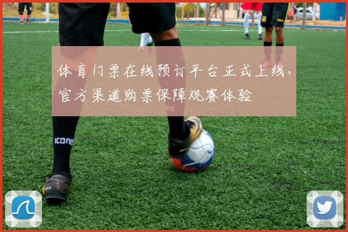 体育门票在线预订平台正式上线，官方渠道购票保障观赛体验