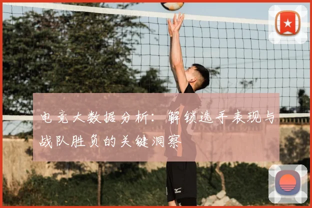 电竞大数据分析：解锁选手表现与战队胜负的关键洞察