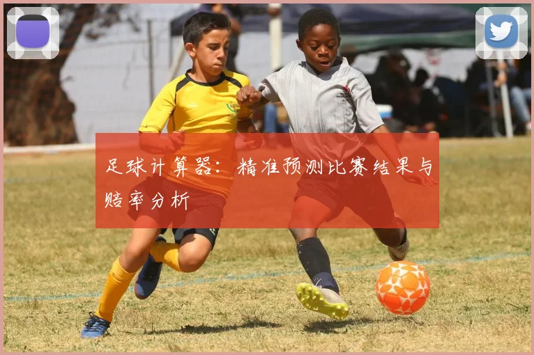 足球计算器:精准预测比赛结果与赔率分析